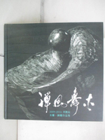 【書寶二手書T1／藝術_EHU】禪風舞木 : 李凱宸木雕.銅雕作品集 2009-2016_李凱宸