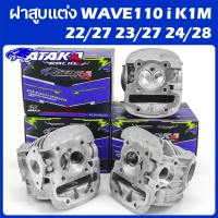 ATAKA ฝาสูบแต่ง WAVE110 i K1M 22/27 23/27 24/28 พิมพ์ เวฟ110-I 2021-2024 พร้อมวาล์ว