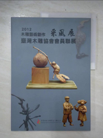【書寶二手書T5／藝術_EYY】2012木雕藝術創作采風展：台灣木雕協會會員聯展_甘必通