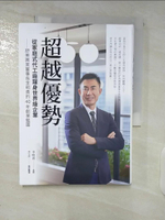 【書寶二手書T2／傳記_C1Q】超越優勢 : 從家庭式代工廠躍身世界級企業 : 舒美興業董事長李明貴的40年創業藍圖_李明貴作