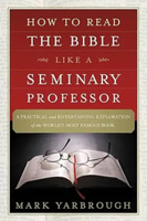 How to Read the Bible Like a Seminary Professor: A Practical and Entertaining Exploration of the Wor