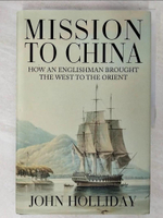 【書寶二手書T1／歷史_ETE】Mission to China: How an Englishman Brought the West to the Orient_Holliday, John