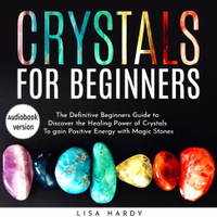 【有聲書】Crystals for Beginners: The Definitive Beginners Guide to Discover the Healing Power of Crystals To gain Positive Energy with Magic Stones
