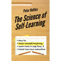 The Science of Self-Learning: How to Teach Yourself Anything, Learn More in Less Time, and Direct Yo