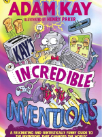 KAY’S INCREDIBLE INVENTIONS: A FASCINATING AND FANTASTICALLY FUNNY GUIDE TO INVENTIONS THAT CHANGED 