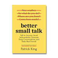 Better Small Talk: Talk To Anyone, Avoid Awkwardness, Generate Deep Conversations, and Make Real Fri