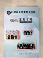【書寶二手書T2／政治_DBM】內政部土地重劃工程處112年業務年報_吳東霖, 溫嘉新, 羅樹勛, 張靖玄, 陳意昌, 陳昭壁, 石金明, 林主榮, 陳惠華, 呂其樺, 黃詩韻