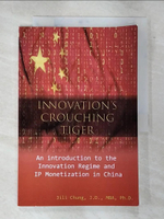 【書寶二手書T2／財經企管_JRJ】Innovation’’s Crouching Tiger: An Introduction to the Innovation Regime and IP Monetization in China_Chung, Jili