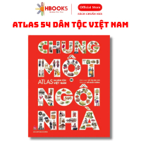 Sách - Chung Một Ngôi Nhà - Atlas 54 Dân Tộc Việt Nam - Bìa Cứng