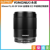 [享樂攝影]【永諾 85mm F1.8S DF DSM 金屬版 E卡口 全片幅 中遠攝定焦鏡頭 一代】適用a7R5 a7CR a7C a6700 a6600 a6500 a6400 ZV-E1 ZV-