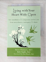 【書寶二手書T4／心理_I9S】Living with Your Heart Wide Open: How Mindfulness &amp; Compassion Can Free You from Unworthiness, Inadequacy &amp; Shame_Flowers, Steve/ Stahl, Bob, Ph.D.
